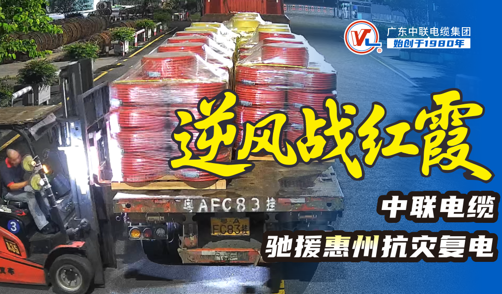 逆风战红霞！广东中联电缆火速驰援惠州保供电，守护万家灯火！