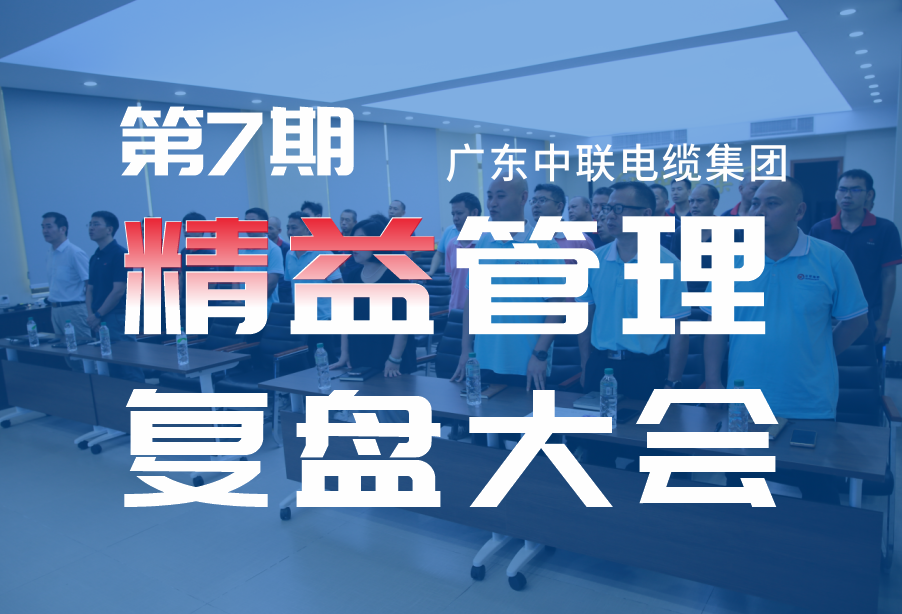 精益筑基，务实赋能——广东中联电缆集团第7期精益管理复盘大会圆满召开！